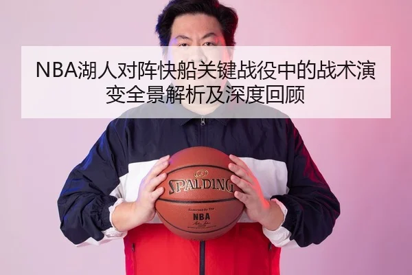 NBA湖人对阵快船关键战役中的战术演变全景解析及深度回顾